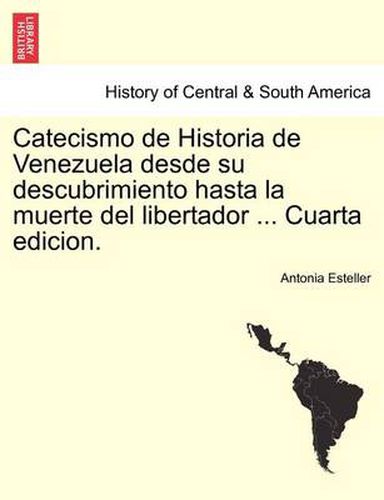 Cover image for Catecismo de Historia de Venezuela desde su descubrimiento hasta la muerte del libertador ... Cuarta edicion.