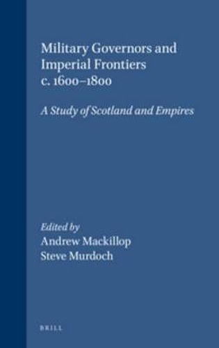 Military Governors and Imperial Frontiers c. 1600-1800: A Study of Scotland and Empires