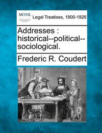 Cover image for Addresses: Historical--Political--Sociological.