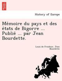 Cover image for Me Moire Du Pays Et Des E Tats de Bigorre ... Publie ... Par Jean Bourdette.