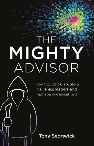 Cover image for The Mighty Advisor: How thought disruptors galvanise leaders and reshape organisations