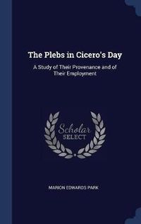 Cover image for The Plebs in Cicero's Day: A Study of Their Provenance and of Their Employment