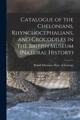 Cover image for Catalogue of the Chelonians, Rhynchocephalians, and Crocodiles in the British Museum (Natural History)