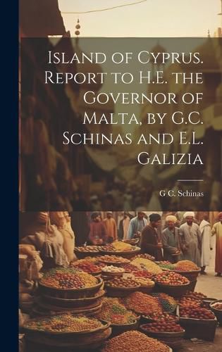 Cover image for Island of Cyprus. Report to H.E. the Governor of Malta, by G.C. Schinas and E.L. Galizia