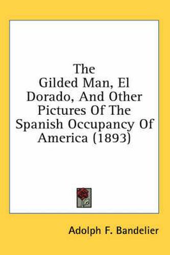 The Gilded Man, El Dorado, and Other Pictures of the Spanish Occupancy of America (1893)