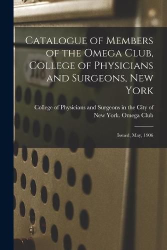 Cover image for Catalogue of Members of the Omega Club, College of Physicians and Surgeons, New York: Issued, May, 1906