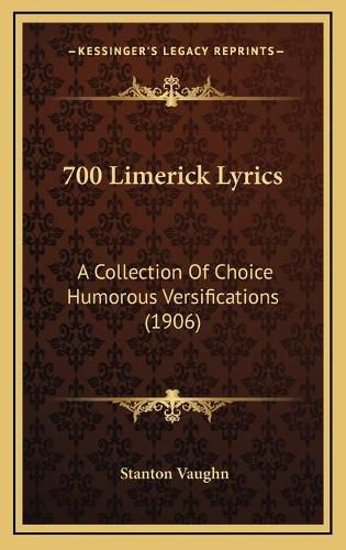 Cover image for 700 Limerick Lyrics: A Collection of Choice Humorous Versifications (1906)