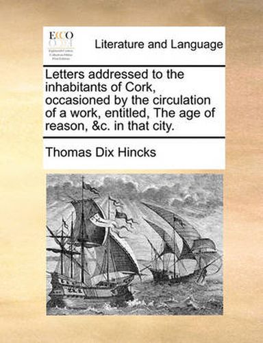 Cover image for Letters Addressed to the Inhabitants of Cork, Occasioned by the Circulation of a Work, Entitled, the Age of Reason, &C. in That City.