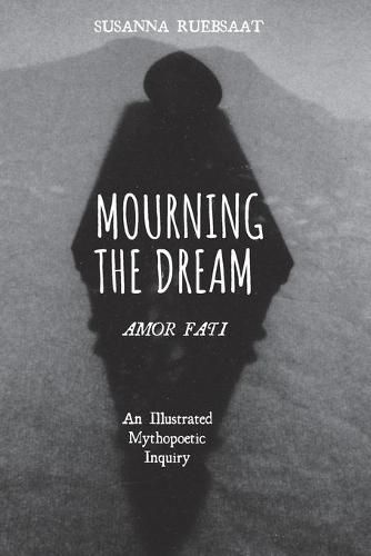 Mourning the Dream--Amor Fati: An Illustrated Mythopoetic Inquiry