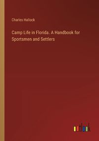 Cover image for Camp Life in Florida. A Handbook for Sportsmen and Settlers