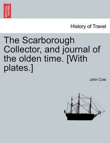 Cover image for The Scarborough Collector, and Journal of the Olden Time. [With Plates.]