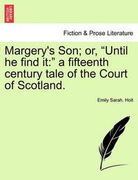 Cover image for Margery's Son; Or, Until He Find It: A Fifteenth Century Tale of the Court of Scotland.