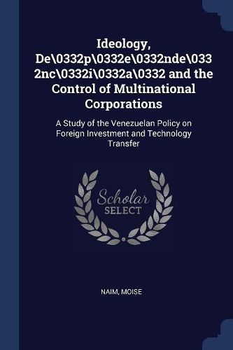 Cover image for Ideology, de\\0332p\\0332e\\0332nde\\0332nc\\0332i\\0332a\\0332 and the Control of Multinational Corporations: A Study of the Venezuelan Policy on Foreign Investment and Technology Transfer