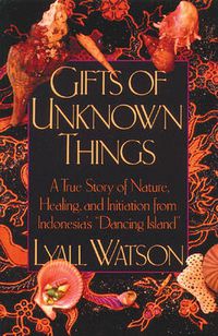 Cover image for Gifts of Unknown Things: A True Story of Nature, Healing, and Initiation from Indonesia's Dancing Island