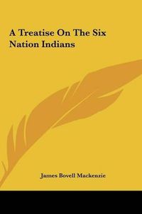 Cover image for A Treatise on the Six Nation Indians