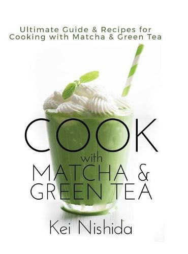 Cover image for Cook with Matcha and Green Tea: Ultimate Guide & Recipes for Cooking with Matcha and Green Tea