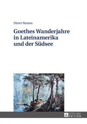 Goethes Wanderjahre in Lateinamerika Und Der Suedsee