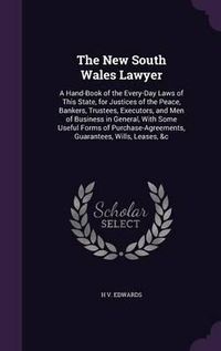 Cover image for The New South Wales Lawyer: A Hand-Book of the Every-Day Laws of This State, for Justices of the Peace, Bankers, Trustees, Executors, and Men of Business in General, with Some Useful Forms of Purchase-Agreements, Guarantees, Wills, Leases, &C