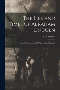 Cover image for The Life and Times of Abraham Lincoln: Sixteenth President of the United States [excerpt]