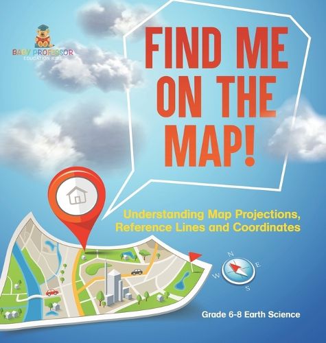 Find Me on the Map! Understanding Map Projections, Reference Lines and Coordinates Grade 6-8 Earth Science