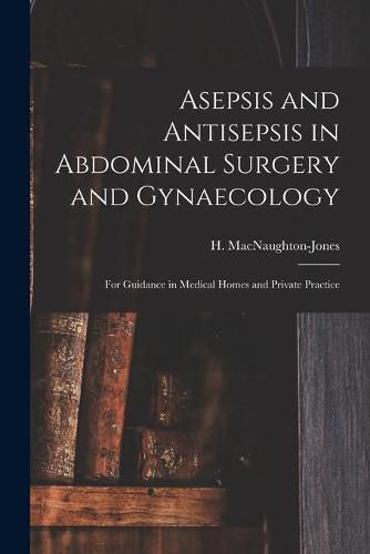 Cover image for Asepsis and Antisepsis in Abdominal Surgery and Gynaecology: for Guidance in Medical Homes and Private Practice