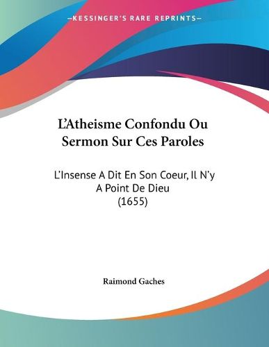 Cover image for L'Atheisme Confondu Ou Sermon Sur Ces Paroles: L'Insense a Dit En Son Coeur, Il N'y a Point de Dieu (1655)