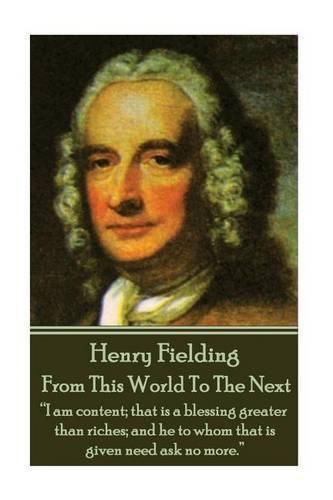 Cover image for Henry Fielding - From This World To The Next: I am content; that is a blessing greater than riches; and he to whom that is given need ask no more.