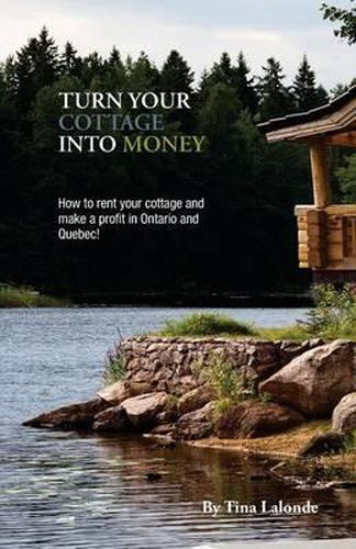 Cover image for Turn Your Cottage Into Money: How to Rent Your Cottage and Make a Profit in Ontario and Quebec