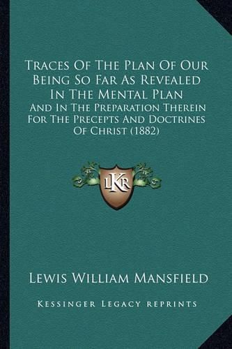 Traces of the Plan of Our Being So Far as Revealed in the Mental Plan: And in the Preparation Therein for the Precepts and Doctrines of Christ (1882)