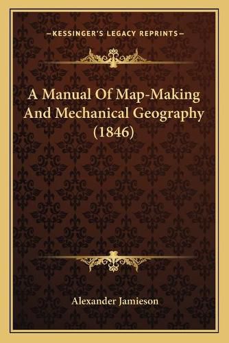 Cover image for A Manual of Map-Making and Mechanical Geography (1846)