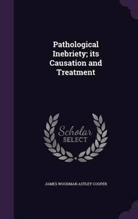 Cover image for Pathological Inebriety; Its Causation and Treatment