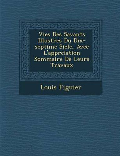 Cover image for Vies Des Savants Illustres Du Dix-Septi Me Si Cle, Avec L'Appr Ciation Sommaire de Leurs Travaux