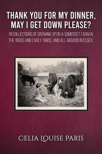 Thank You for My Dinner, May I Get Down Please?: Growing up on a Somerset farm in the 1950s and Early 1960s, and a family afloat 1998-2000