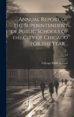 Cover image for Annual Report of the Superintendent of Public Schools of the City of Chicago for the Year ..; 3rd