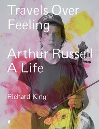 Cover image for Travels Over Feeling: Arthur Russell A Life