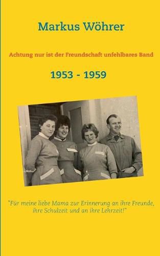 Cover image for Achtung nur ist der Freundschaft unfehlbares Band: Fur meine liebe Mama zur Erinnerung an ihre Freunde, ihre Schulzeit und an ihre Lehrzeit!