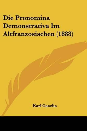 Cover image for Die Pronomina Demonstrativa Im Altfranzosischen (1888)