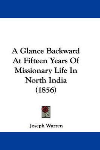 Cover image for A Glance Backward At Fifteen Years Of Missionary Life In North India (1856)