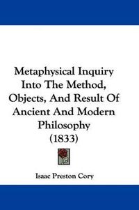 Cover image for Metaphysical Inquiry Into The Method, Objects, And Result Of Ancient And Modern Philosophy (1833)