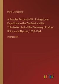 Cover image for A Popular Account of Dr. Livingstone's Expedition to the Zambesi and Its Tributaries