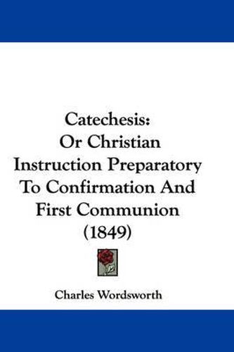 Cover image for Catechesis: Or Christian Instruction Preparatory To Confirmation And First Communion (1849)