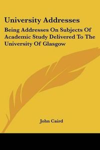 Cover image for University Addresses: Being Addresses on Subjects of Academic Study Delivered to the University of Glasgow