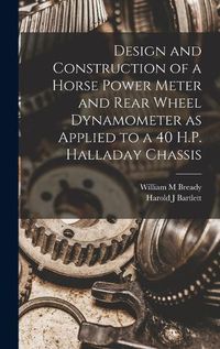 Cover image for Design and Construction of a Horse Power Meter and Rear Wheel Dynamometer as Applied to a 40 H.P. Halladay Chassis