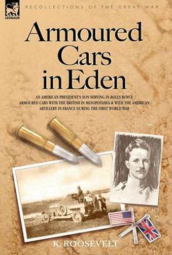 Cover image for Armoured Cars in Eden - An American President's son serving in Rolls Royce Armoured Cars with the British in Mesopotamia and with the American Artillery in France during the First World War