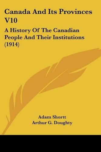 Canada and Its Provinces V10: A History of the Canadian People and Their Institutions (1914)