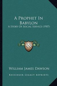 Cover image for A Prophet in Babylon: A Story of Social Service (1907)