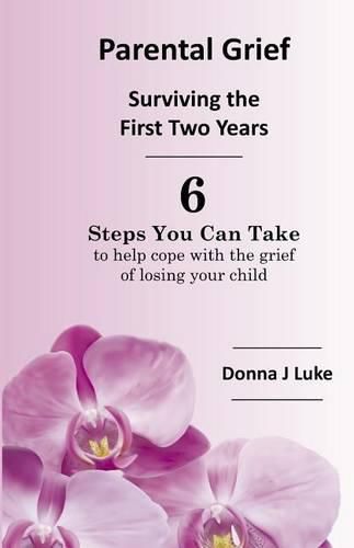 Cover image for Parental Grief, Surviving the First Two Years: 6 Steps You Can Take to help cope with the grief of losing your child