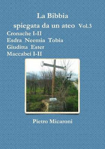 Cover image for La Bibbia Spiegata Da Un Ateo Vol.3 (Cronache I-II, Esdra, Neemia, Tobia, Giuditta, Ester, Maccabei I -II)