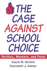 Cover image for The Case Against School Choice: Politics, Markets and Fools