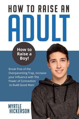 Cover image for How to Raise an Adult: How to Raise a Boy! Break Free of the Overparenting Trap, Increase your Influence with The Power of Connection to Build Good Men!